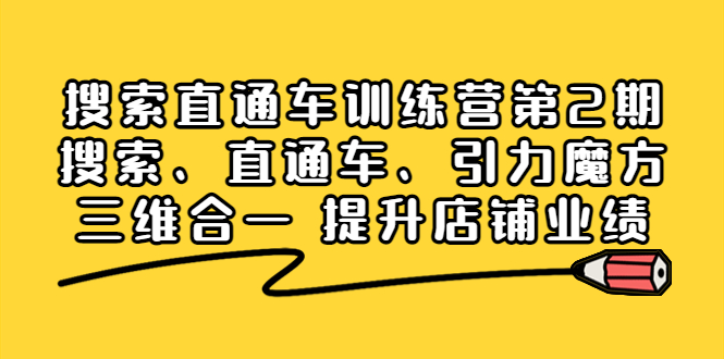 【副业项目4206期】搜索直通车训练营第2期：搜索、直通车、引力魔方三维合一 提升店铺业绩-火花副业网