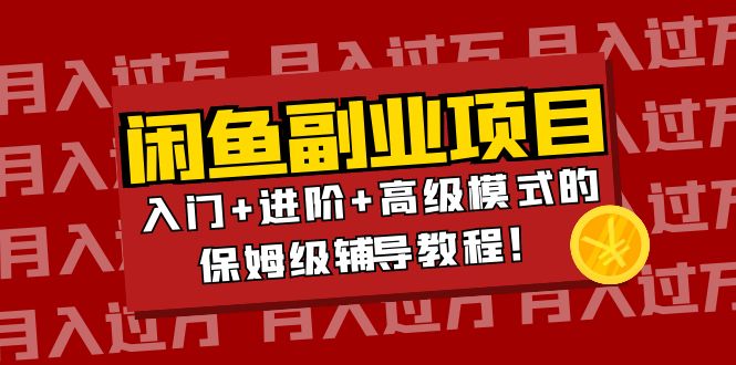 【副业项目4218期】闲鱼无货源项目月入过万：入门+进阶+高级模式的保姆级辅导教程！-火花副业网