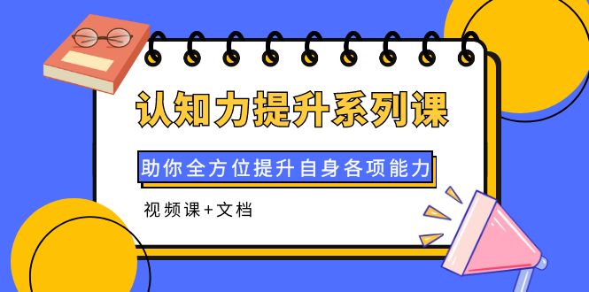 【副业项目4222期】认知力提升系列课：助你全方位提升自身各项能力（视频课+文档）-火花副业网