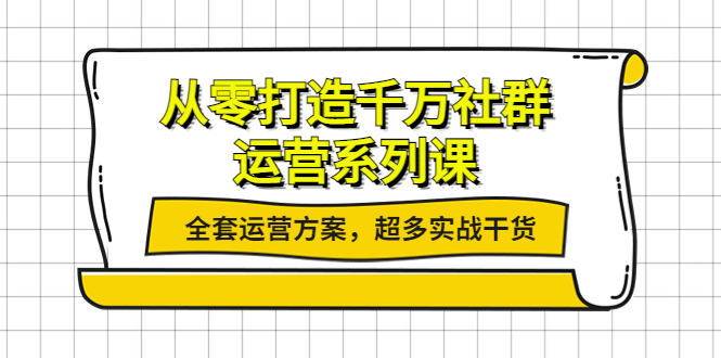 【副业项目4249期】从零打造千万社群-运营系列课：全套运营方案，超多实战干货-火花副业网