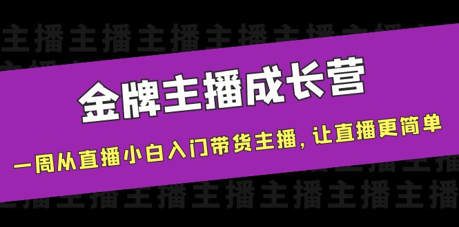 【副业项目4283期】金牌主播成长营，一周从直播小白入门带货主播，让直播更简单-火花副业网