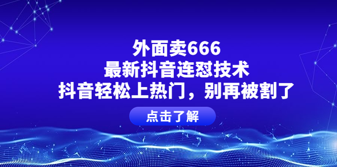 【副业项目4286期】外面卖666的最新抖音连怼技术，抖音轻松上热门，别再被割了-火花副业网