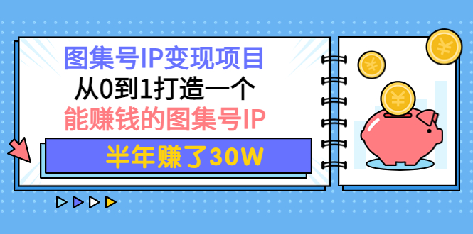 【副业项目4292期】图集号IP变现项目：从0到1打造一个能赚钱的图集号IP 半年赚了30W-火花副业网