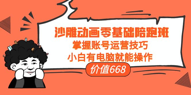 【副业项目4302期】沙雕动画零基础陪跑班，掌握账号运营技巧，小白有电脑就能操作-火花副业网