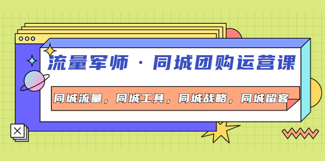 【副业项目4329期】流量军师·同城团购运营课，同城流量，同城工具，同城战略，同城留客-火花副业网