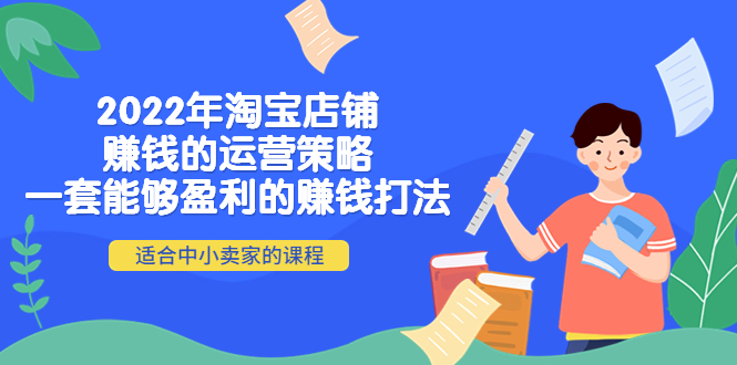 【副业项目4349期】2022年淘宝店铺赚钱的运营策略：一套能够盈利的赚钱打法，适合中小卖家-火花副业网