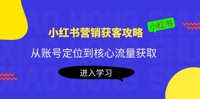 【副业项目4361期】小红书营销获客攻略：从账号定位到核心流量获取，爆款笔记打造-火花副业网