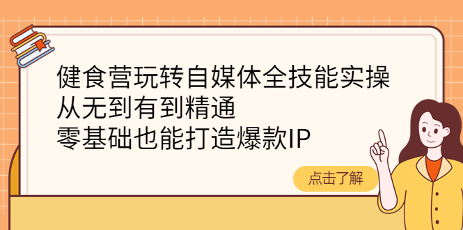 【副业项目4382期】健食营玩转自媒体全技能实操：从无到有到精通，零基础也能打造爆款IP-火花副业网