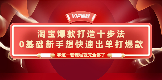 【副业项目4390期】淘宝爆款打造十步法：0基础新手想快速出单打爆款，学这一套课程就完全够了-火花副业网