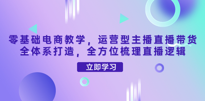 【副业项目4399期】零基础电商教学：运营型主播直播带货全体系打造，全方位梳理直播逻辑-火花副业网