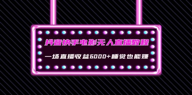 【副业项目4427期】抖音快手电影无人直播教程：一场直播收益6000+睡觉也能赚(教程+软件+素材)-火花副业网