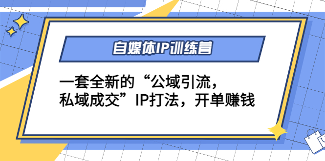 【副业项目4568期】自媒体IP训练营(12+13期)一套全新的“公域引流，私域成交”IP打法 开单赚钱-火花副业网