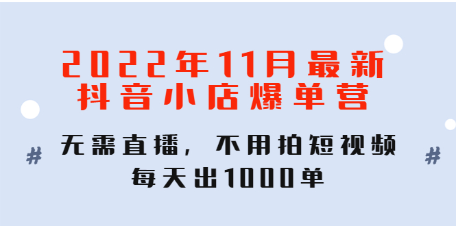 【副业项目4624期】2022年11月最新抖音小店爆单营：无需直播，不用拍短视频，每天出1000单-火花副业网