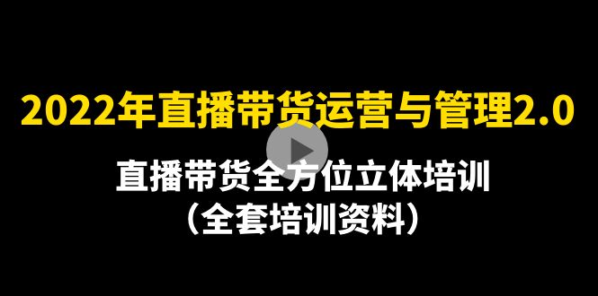 【副业项目4455期】2022年10月最新-直播带货运营与管理2.0，直播带货全方位立体培训（全资料）-火花副业网