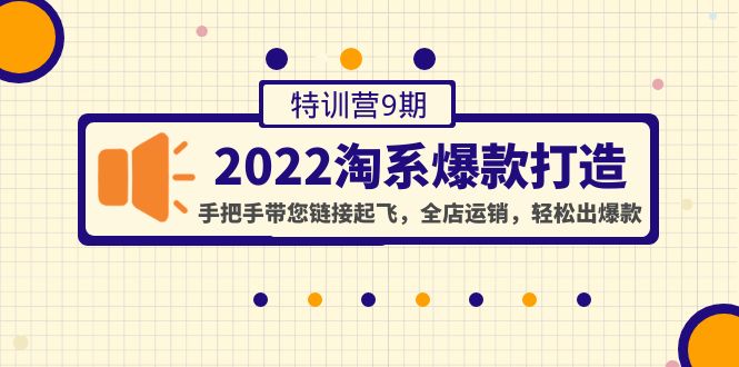 【副业项目4606期】2022淘系爆款打造特训营9期：手把手带您链接起飞，全店运销，轻松出爆款-火花副业网