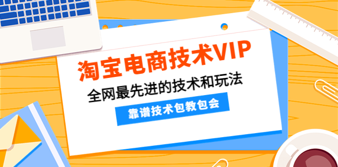 【副业项目4556期】淘宝电商技术VIP，全网最先进的技术和玩法，靠谱技术包教包会（更新106）-火花副业网