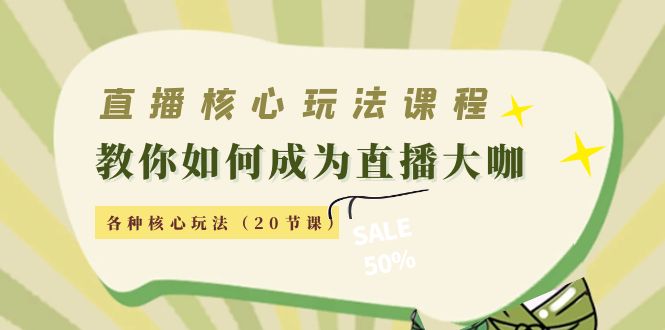 【副业项目4493期】直播核心玩法：教你如何成为直播大咖，各种核心玩法（20节课-火花副业网