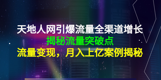 【副业项目4470期】天地人网引爆流量全渠道增长：揭秘流量突然破点，流量变现，月入上亿案例-火花副业网