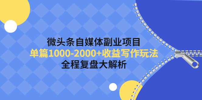 【副业项目4524期】微头条自媒体副业项目，单篇1000-2000+收益写作玩法，全程复盘大解析-火花副业网