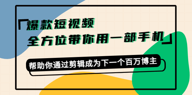 【副业项目4554期】爆款短视频，全方位带你用一部手机，帮助你通过剪辑成为下一个百万博主-火花副业网