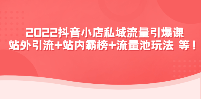 【副业项目4627期】2022抖音小店私域流量引爆课：站外引流+站内霸榜+流量池玩法等等-火花副业网