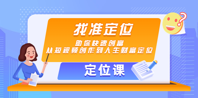 【副业项目4634期】【定位课】找准定位，助你快速创富，从短视频创作到人生财富定位-火花副业网