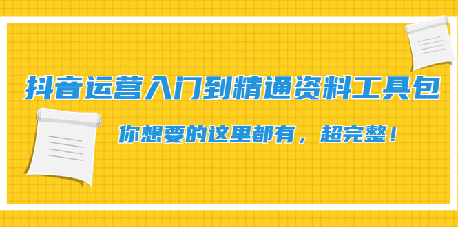 【副业项目4647期】抖音运营入门到精通资料工具包：你想要的这里都有，超完整-火花副业网