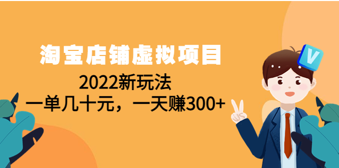 【副业项目4667期】淘宝店铺虚拟项目：2022新玩法，一单几十元，一天赚300+（59节课）-火花副业网