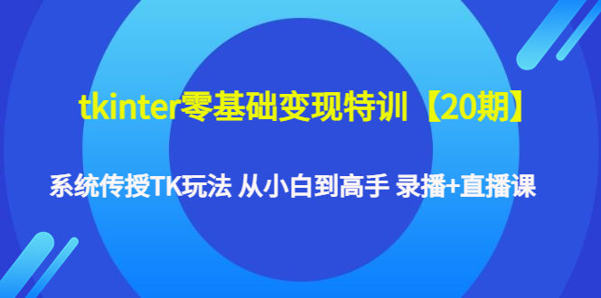 【副业项目4796期】tkinter零基础变现特训【20期】系统传授TK玩法 从小白到高手 录播+直播课-火花副业网