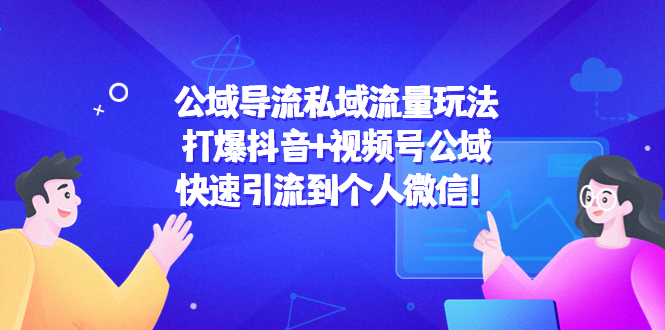 【副业项目4684期】公域导流私域流量玩法：打爆抖音+视频号公域，快速引流到个人微信-火花副业网