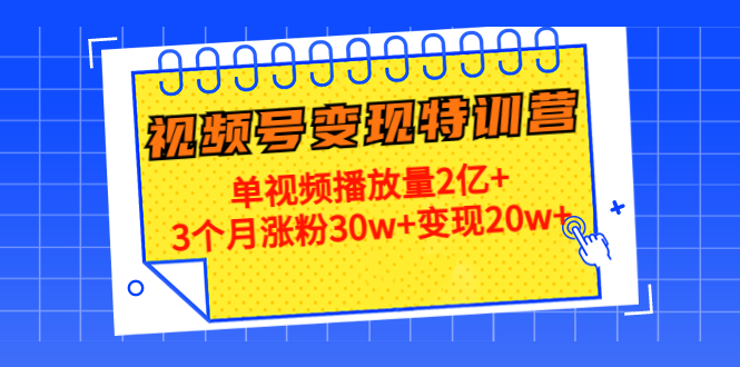 【副业项目4713期】20天视频号变现特训营：单视频播放量2亿+3个月涨粉30w+变现20w+-火花副业网