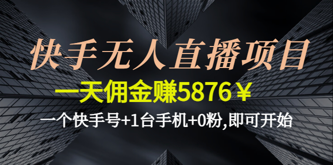 【副业项目4720期】快手无人直播项目，一天佣金赚5876￥一个快手号+1台手机+0粉,即可开始-火花副业网