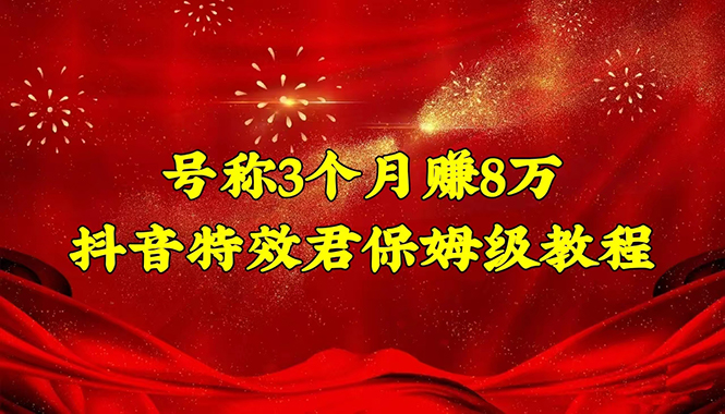 【副业项目4727期】号称3个月赚8万的抖音特效君保姆级教程，新手一个月搞5000+（教程+软件）-火花副业网