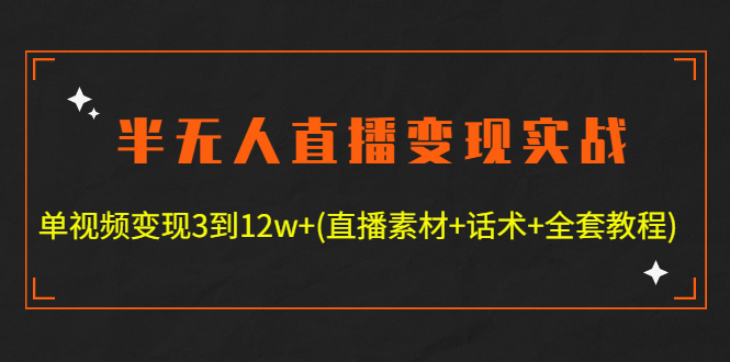 【副业项目4801期】半无人直播变现实战(12.18号更新) 单视频变现3到12w+(全套素材+话术+教程)-火花副业网