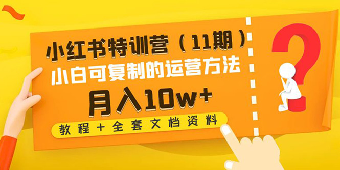 【副业项目4833期】小红书特训营（11期）小白可复制的运营方法-月入10w+（教程+全套文档资料)-火花副业网