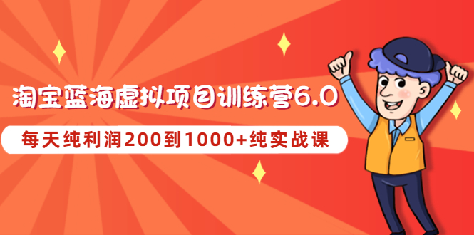 【副业项目4829期】黄岛主《淘宝蓝海虚拟项目陪跑训练营6.0》每天纯利润200到1000+纯实战课-火花副业网