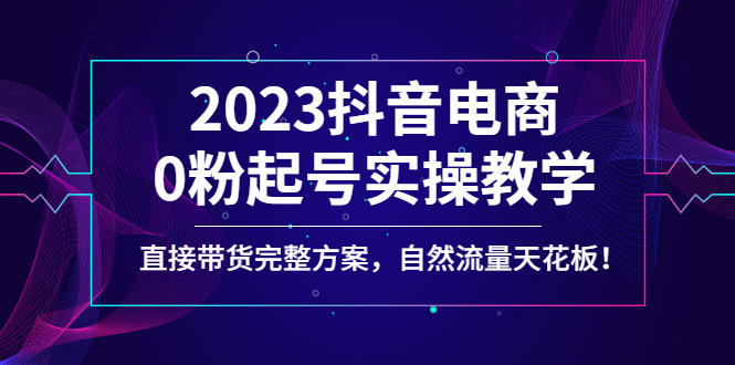 【副业项目4929期】2023抖音电商0粉起号实操教学，直接带货完整方案，自然流量天花板-火花副业网