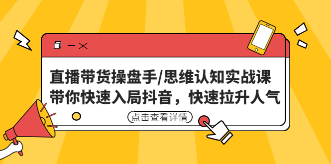 【副业项目4958期】直播带货操盘手/思维认知实战课：带你快速入局抖音，快速拉升人气-火花副业网