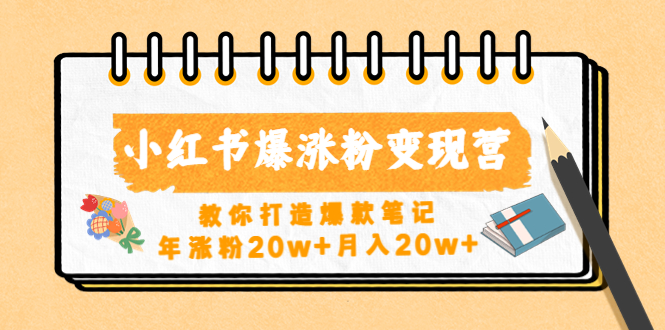 【副业项目4885期】小红书爆涨粉变现营（第五期）教你打造爆款笔记，年涨粉20w+月入20w+-火花副业网