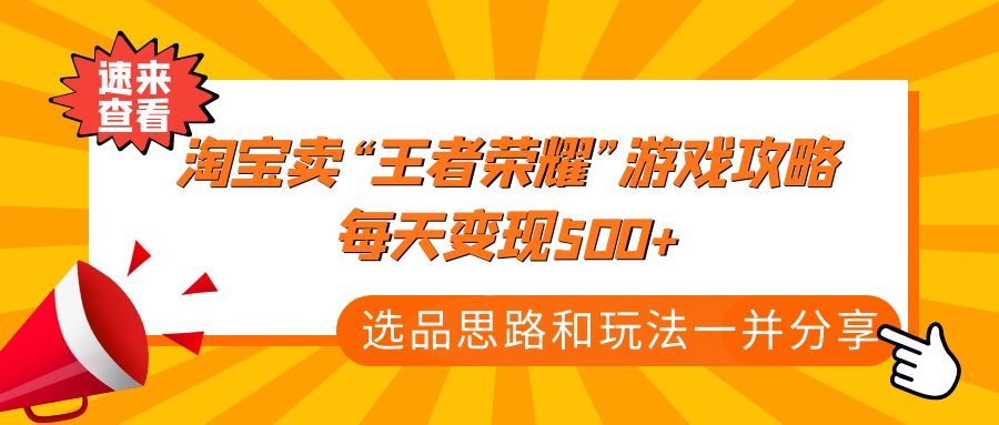 【副业项目4886期】某付款文章《淘宝卖“王者荣耀”游戏攻略，每天变现500+，选品思路+玩法》-火花副业网