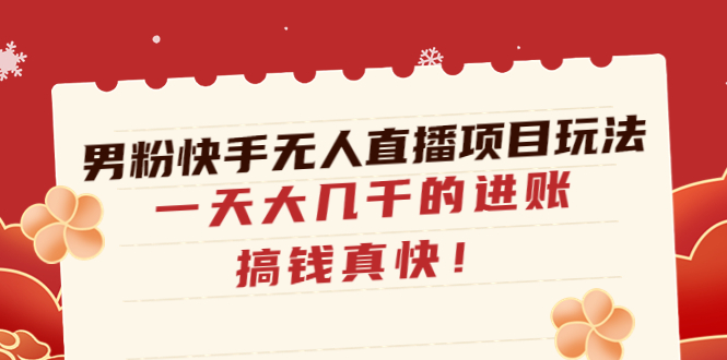 【副业项目4898期】男粉快手无人直播项目玩法，一天大几千的进账，搞钱真快-火花副业网