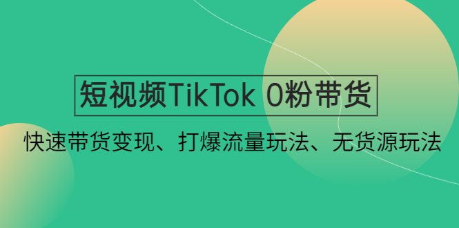 【副业项目4921期】短视频TikTok 0粉带货：快速带货变现、打爆流量玩法、无货源玩法-火花副业网