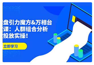 【副业项目4944期】达摩盘引力魔方&万相台投放课：人群组合分析，高效投放实操-火花副业网