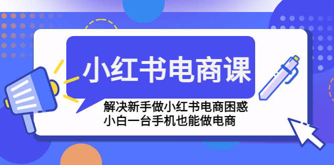 【副业项目4961期】小红书电商课程，解决新手做小红书电商困惑，小白一台手机也能做电商-火花副业网