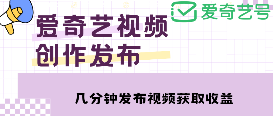 【副业项目4972期】爱奇艺号视频发布，每天几分钟即可发布视频，月入10000+【教程+涨粉攻略】-火花副业网