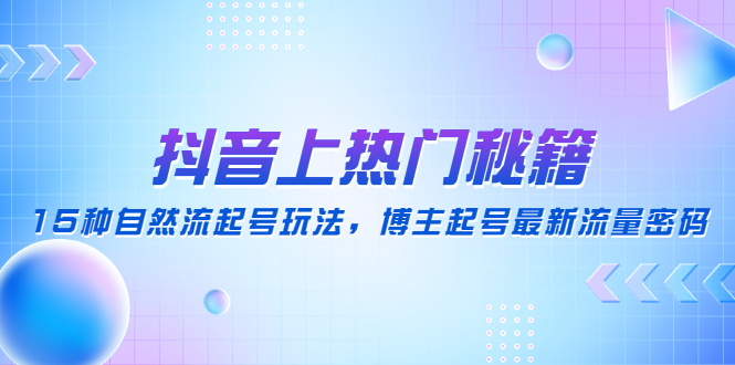 【副业项目4890期】抖音上热门秘籍：15种自然流起号玩法，博主起号最新流量密码-火花副业网