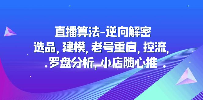 【副业项目5176期】直播算法-逆向解密：选品，建模，老号重启，控流，罗盘分析，小店随心推-火花副业网