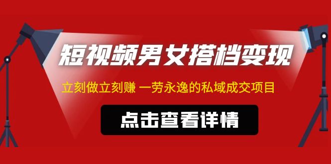 【副业项目5108期】东哲·短视频男女搭档变现 立刻做立刻赚 一劳永逸的私域成交项目（不露脸）-火花副业网