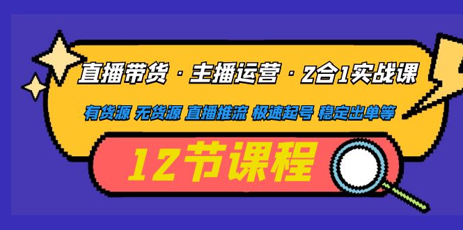 【副业项目5158期】直播带货·主播运营2合1实战课 有货源 无货源 直播推流 极速起号 稳定出单-火花副业网