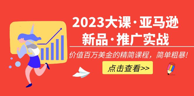 【副业项目5190期】2023大课·亚马逊新品·推广实战：价值百万美金的精简课程，简单粗暴-火花副业网